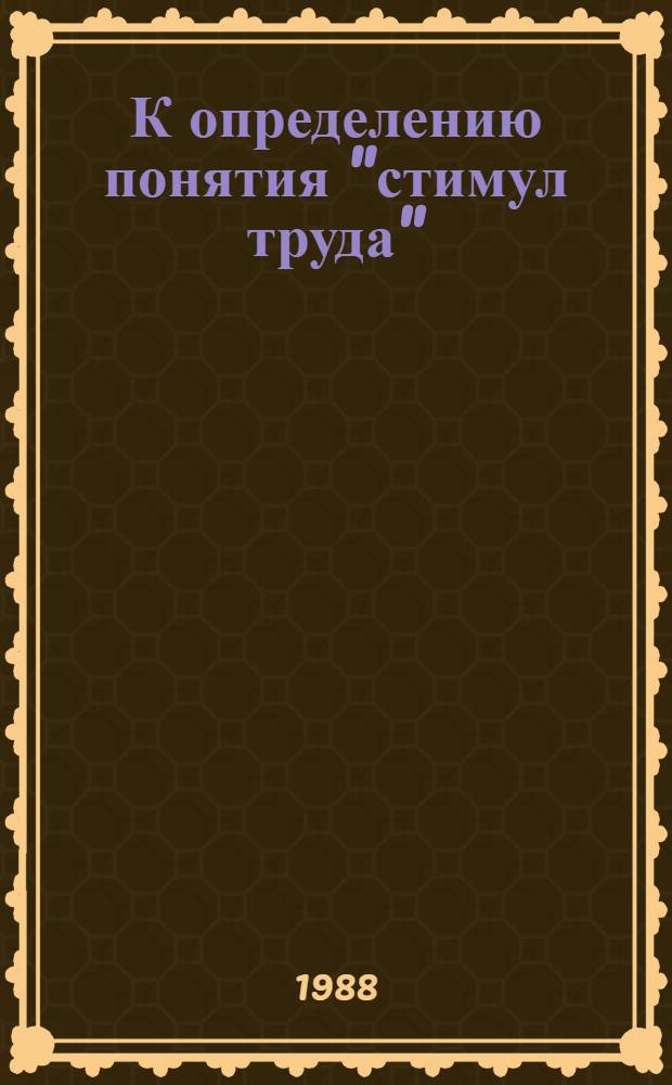 К определению понятия "стимул труда" : (Теорет. и методол. аспекты взаимоотношения потребностей и стимулов труда)