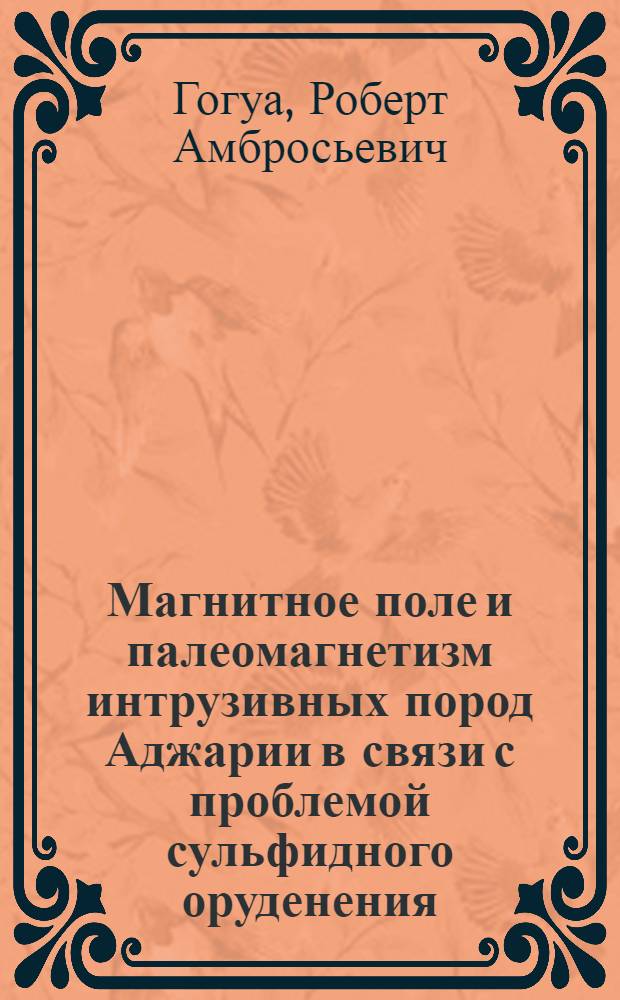 Магнитное поле и палеомагнетизм интрузивных пород Аджарии в связи с проблемой сульфидного оруденения : Автореф. дис. на соиск. учен. степ. канд. физ.-мат. наук : (01.04.12)