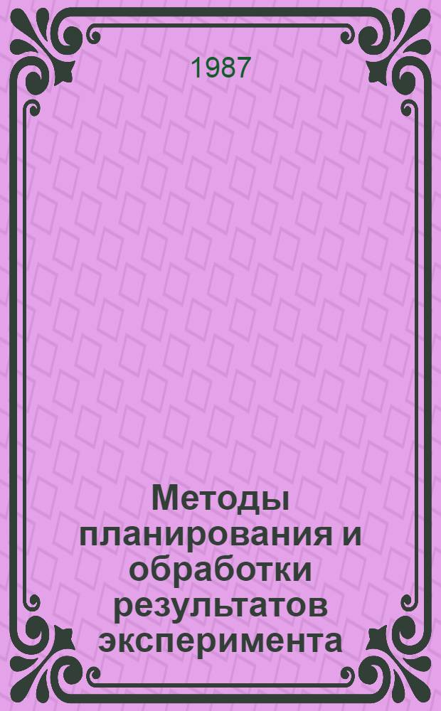 Методы планирования и обработки результатов эксперимента : Учеб. пособие для аспирантов и студентов спец. 0209, 0606 и др.