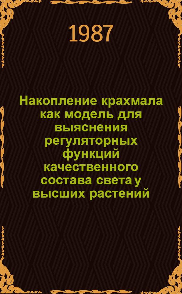 Накопление крахмала как модель для выяснения регуляторных функций качественного состава света у высших растений : Автореф. дис. на соиск. учен. степ. канд. биол. наук : (03.00.12)