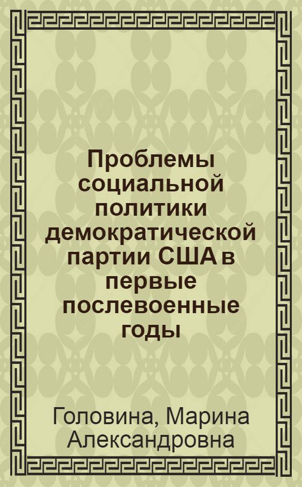 Проблемы социальной политики демократической партии США в первые послевоенные годы (1945-1950 гг.) : Автореф. дис. на соиск. учен. степ. канд. ист. наук : (07.00.03)