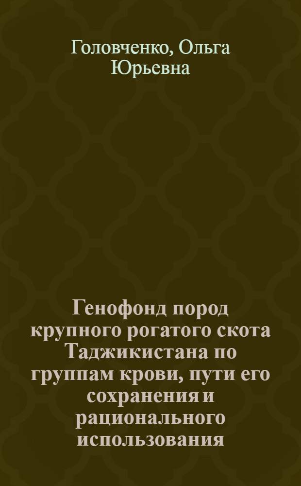 Генофонд пород крупного рогатого скота Таджикистана по группам крови, пути его сохранения и рационального использования : Автореф. дис. на соиск. учен. степ. канд. биол. наук : (03.00.15)