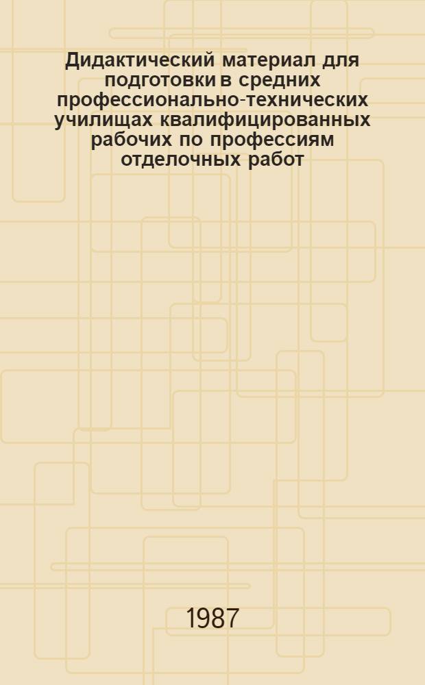 Дидактический материал для подготовки в средних профессионально-технических училищах квалифицированных рабочих по профессиям отделочных работ : (Учеб. пособие)