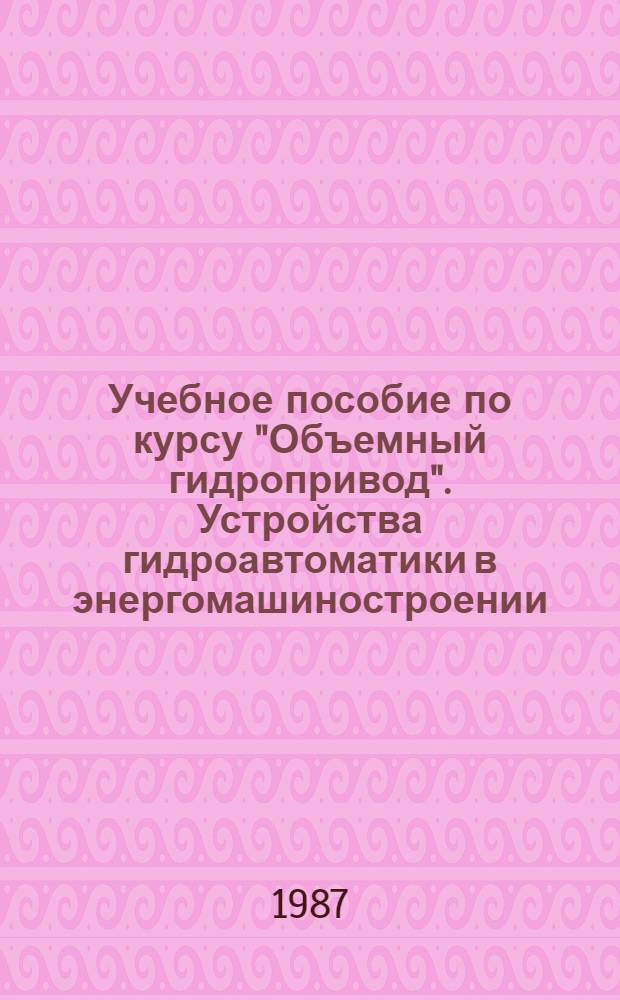 Учебное пособие по курсу "Объемный гидропривод". Устройства гидроавтоматики в энергомашиностроении