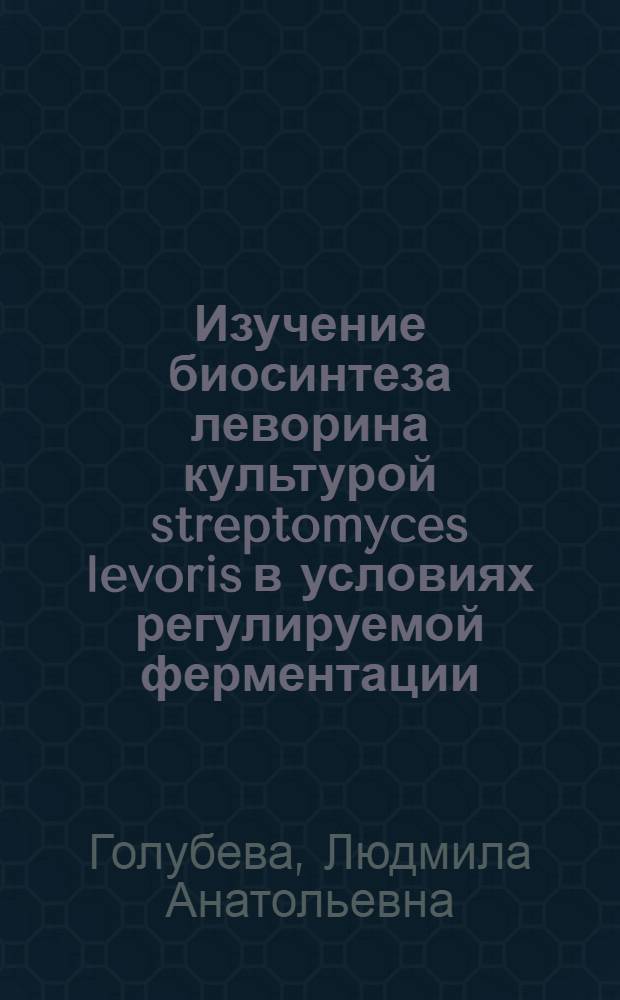 Изучение биосинтеза леворина культурой streptomyces levoris в условиях регулируемой ферментации : Автореф. дис. на соиск. учен. степ. к. б. н