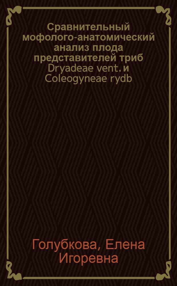 Сравнительный мофолого-анатомический анализ плода представителей триб Dryadeae vent. и Coleogyneae rydb. семейства Rosaceae juss в связи с их систематикой : Автореф. дис. на соиск. учен. степ. канд. биол. наук : (03.00.05)