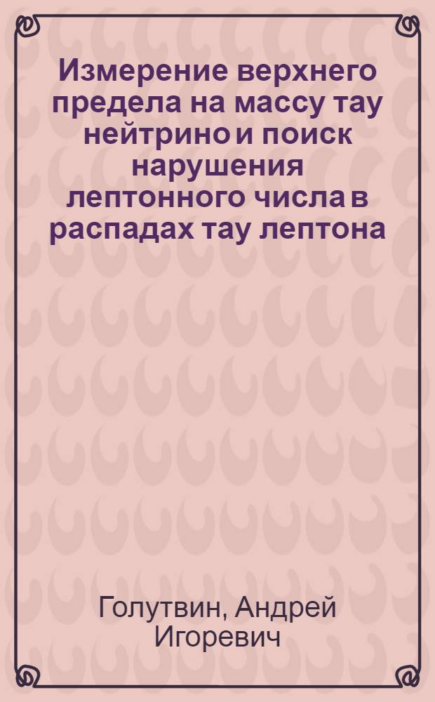 Измерение верхнего предела на массу тау нейтрино и поиск нарушения лептонного числа в распадах тау лептона : Автореф. дис. на соиск. учен. степ. канд. физ.-мат. наук : (01.04.01)