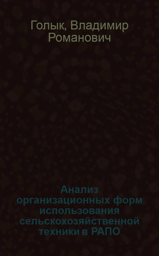 Анализ организационных форм использования сельскохозяйственной техники в РАПО : (На прим. колхозов Терноп. обл. УССР) : Автореф. дис. на соиск. учен. степ. канд. экон. наук : (08.00.12)