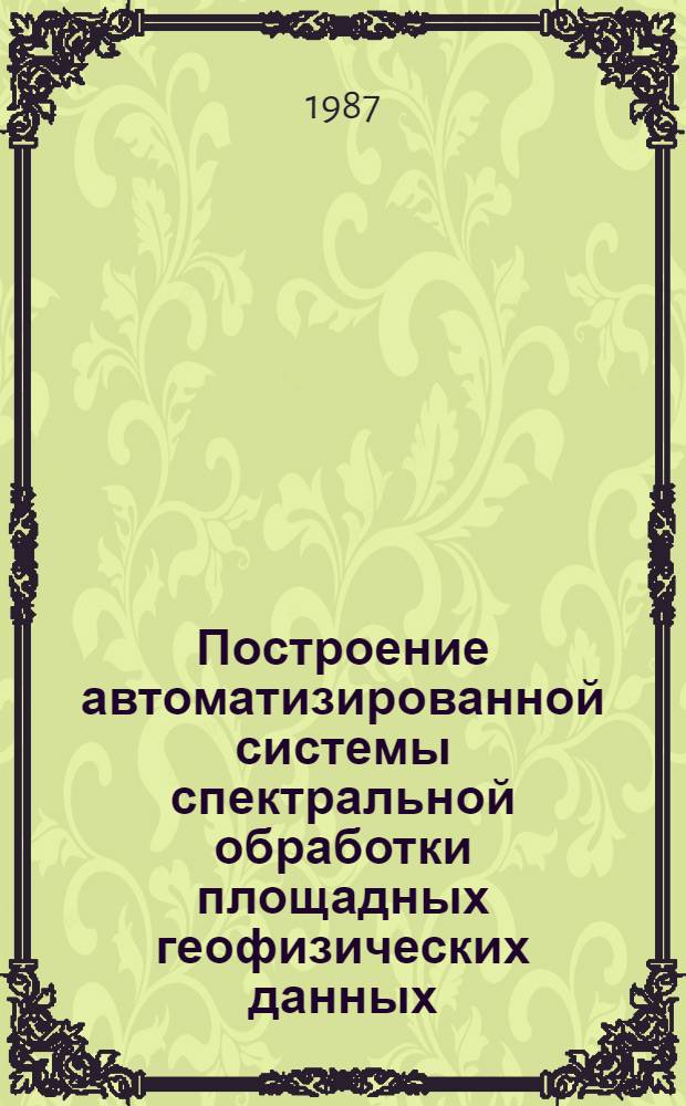 Построение автоматизированной системы спектральной обработки площадных геофизических данных : Автореф. дис. на соиск. учен. степ. канд. физ.-мат. наук : (01.04.12)