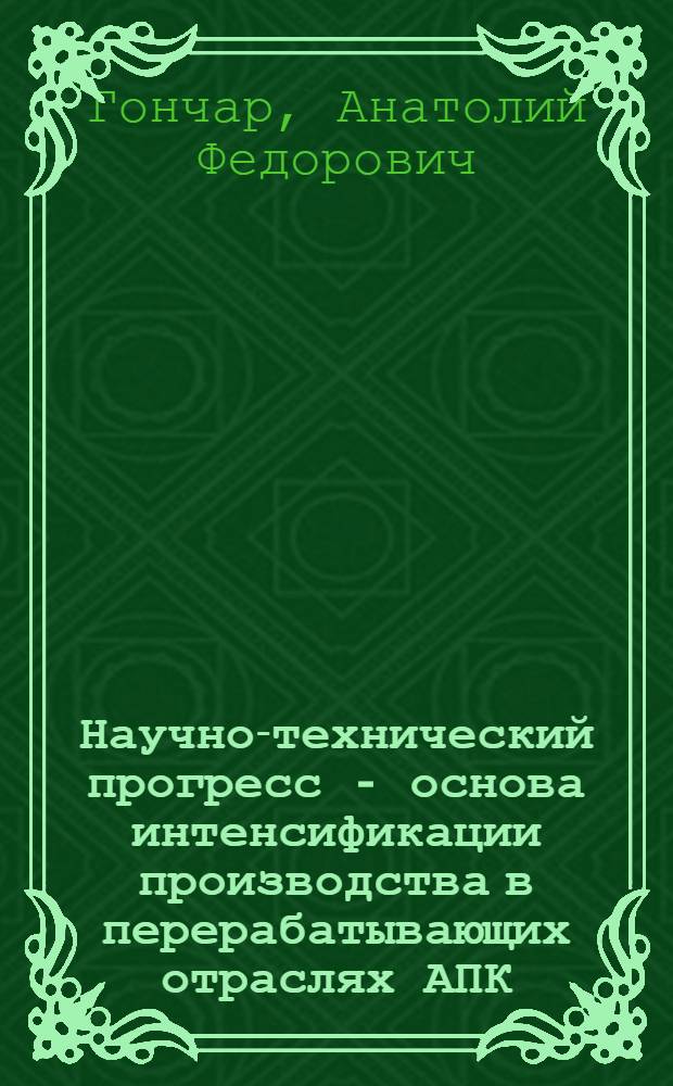 Научно-технический прогресс - основа интенсификации производства в перерабатывающих отраслях АПК : Лекция для заочников курсов "Интенсификация пр-ва в перерабатывающих отраслях агропром. комплекса"