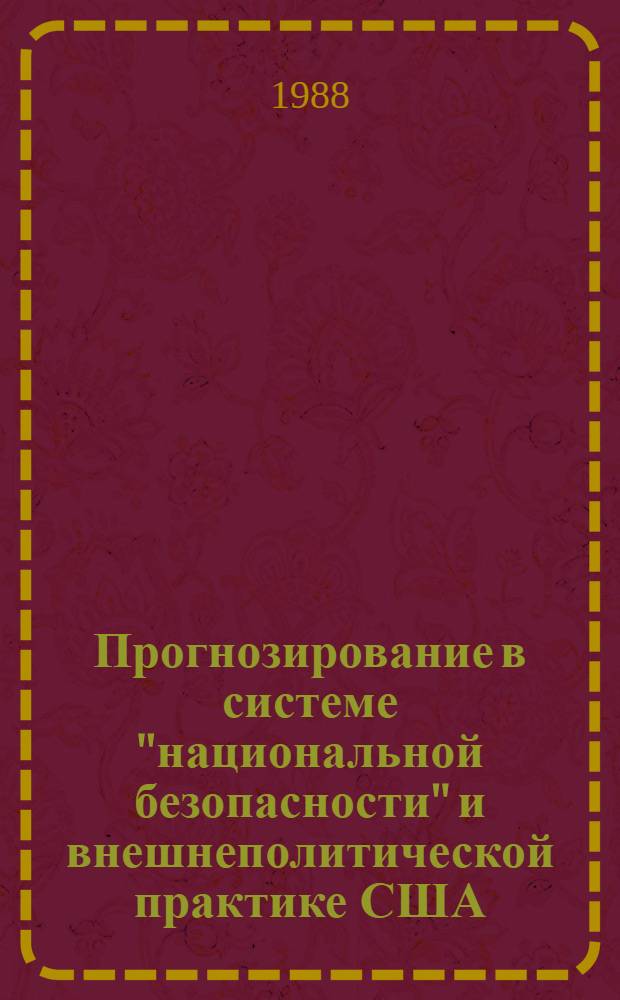 Прогнозирование в системе "национальной безопасности" и внешнеполитической практике США : (Становление и эволюция 60-80-е гг.) : Автореф. дис. на соиск. учен. степ. д-ра ист. наук : (07.00.05)