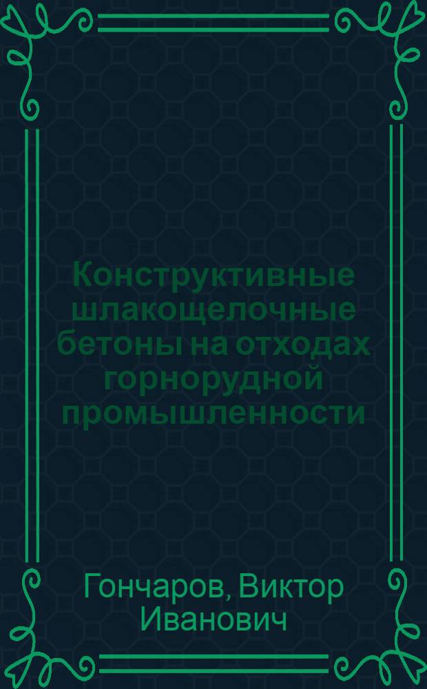 Конструктивные шлакощелочные бетоны на отходах горнорудной промышленности : Учеб. пособие для спец. "Пр-во строит. изделий и конструкций"