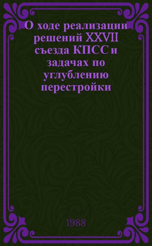 О ходе реализации решений XXVII съезда КПСС и задачах по углублению перестройки : Докл. на XIX Всесоюз. конф. КПСС, 28 июня 1988 г