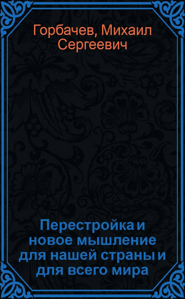 Перестройка и новое мышление для нашей страны и для всего мира