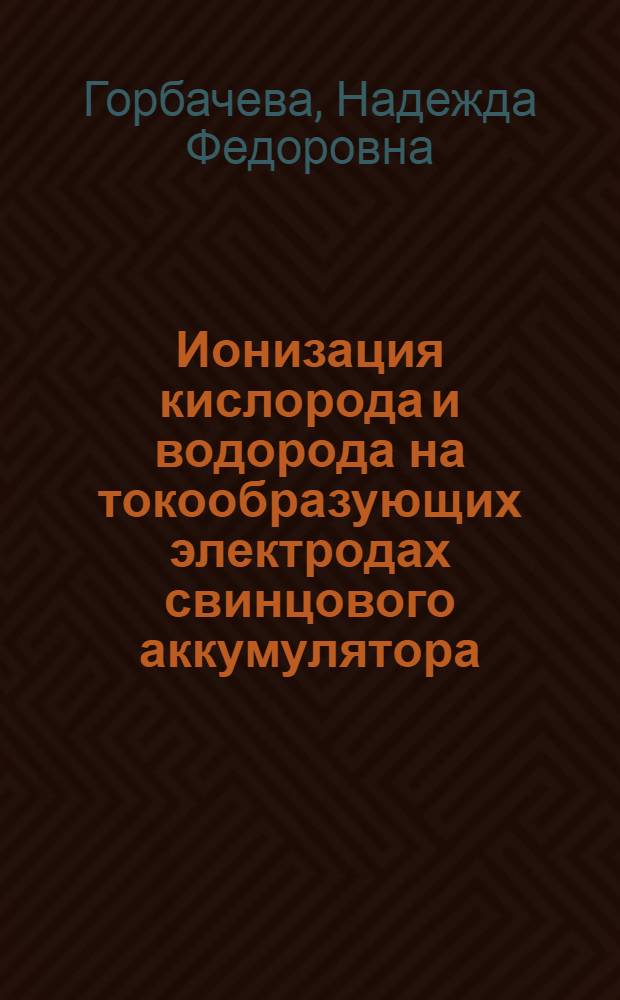 Ионизация кислорода и водорода на токообразующих электродах свинцового аккумулятора : Автореф. дис. на соиск. учен. степ. к. х. н