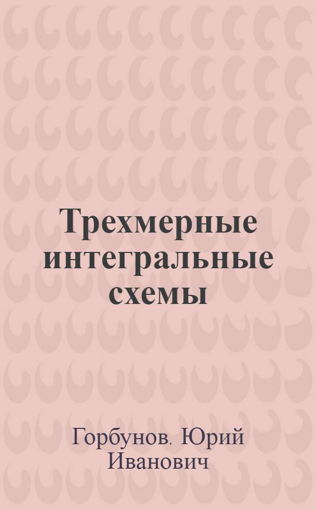 Трехмерные интегральные схемы : (По данным отеч. и зарубеж. печати за 1982-1987 гг.)