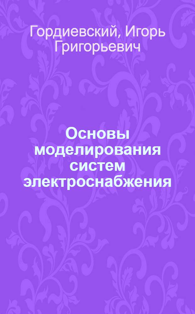 Основы моделирования систем электроснабжения : Учеб. пособие по курсу "Основы теории подобия и моделирования"