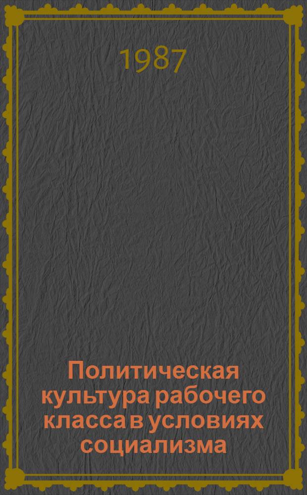 Политическая культура рабочего класса в условиях социализма : Автореф. дис. на соиск. учен. степ. канд. филос. наук : (09.00.01)