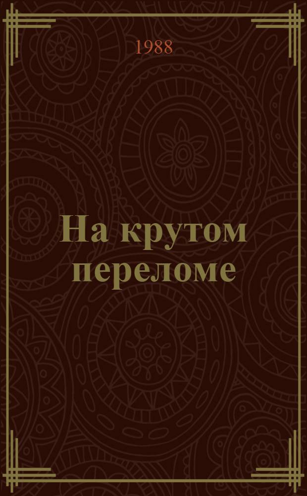 На крутом переломе : (Из истории внутрипарт. борьбы между XV и XVII съездами ВКП(б)