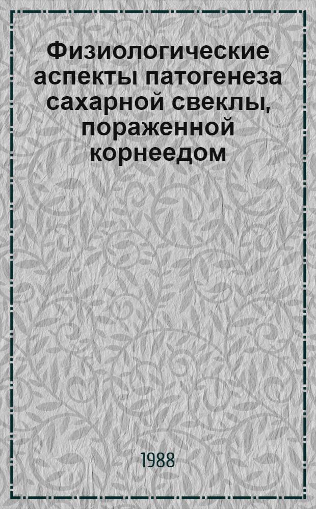 Физиологические аспекты патогенеза сахарной свеклы, пораженной корнеедом : Автореф. дис. на соиск. учен. степ. канд. биол. наук : (03.00.12)