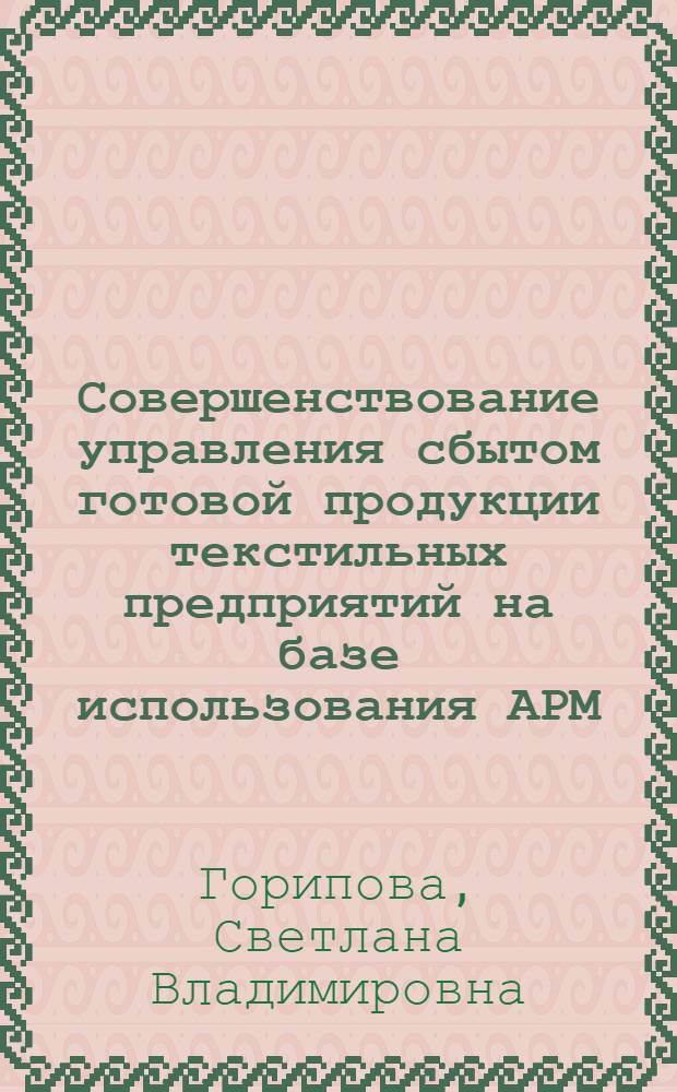 Совершенствование управления сбытом готовой продукции текстильных предприятий на базе использования АРМ : Автореф. дис. на соиск. учен. степ. канд. техн. наук : (08.00.28)