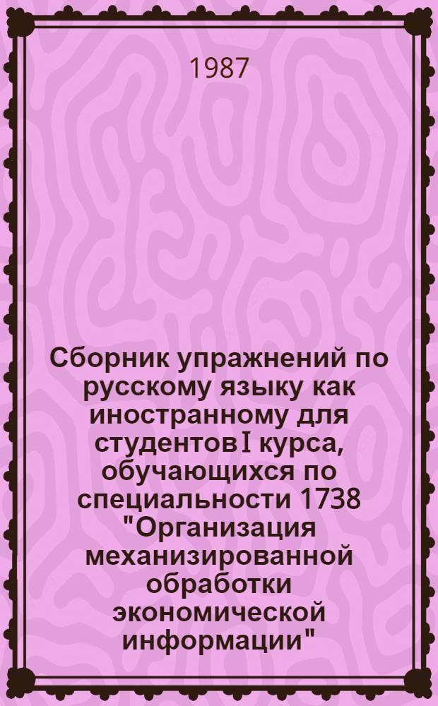 Сборник упражнений по русскому языку как иностранному для студентов I курса, обучающихся по специальности 1738 "Организация механизированной обработки экономической информации"