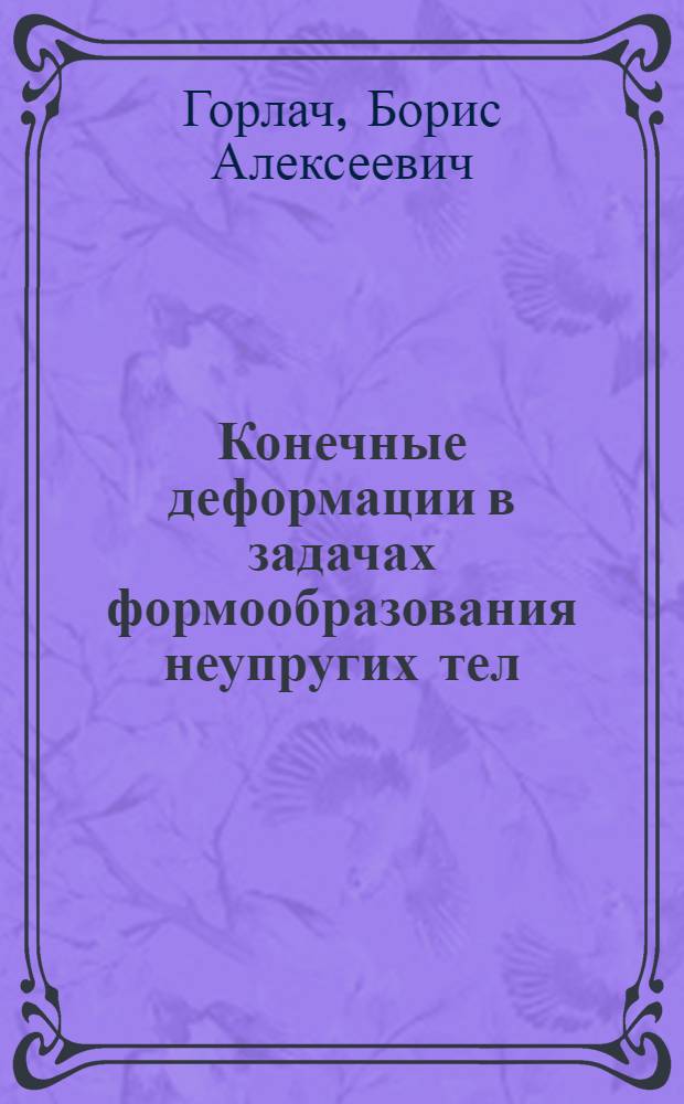 Конечные деформации в задачах формообразования неупругих тел : Автореф. дис. на соиск. учен. степ. д-ра техн. наук : (01.02.04)