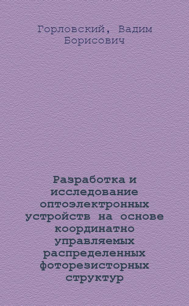 Разработка и исследование оптоэлектронных устройств на основе координатно управляемых распределенных фоторезисторных структур : Автореф. дис. на соиск. учен. степ. к. т. н
