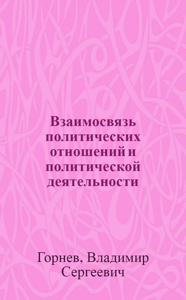 Взаимосвязь политических отношений и политической деятельности : Автореф. дис. на соиск. учен. степ. канд. филос. наук : (09.00.01)