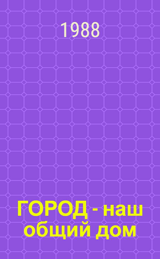 ГОРОД - наш общий дом : Из опыта работы коллективов пром. предприятий и обществ. орг. Запорожья по оздоровлению окружающей среды