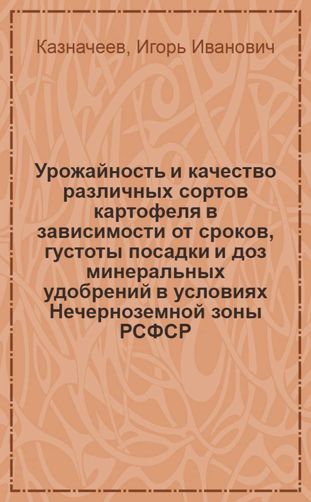 Урожайность и качество различных сортов картофеля в зависимости от сроков, густоты посадки и доз минеральных удобрений в условиях Нечерноземной зоны РСФСР : Автореф. дис. на соиск. учен. степ. канд. с.-х. наук : (06.01.09)