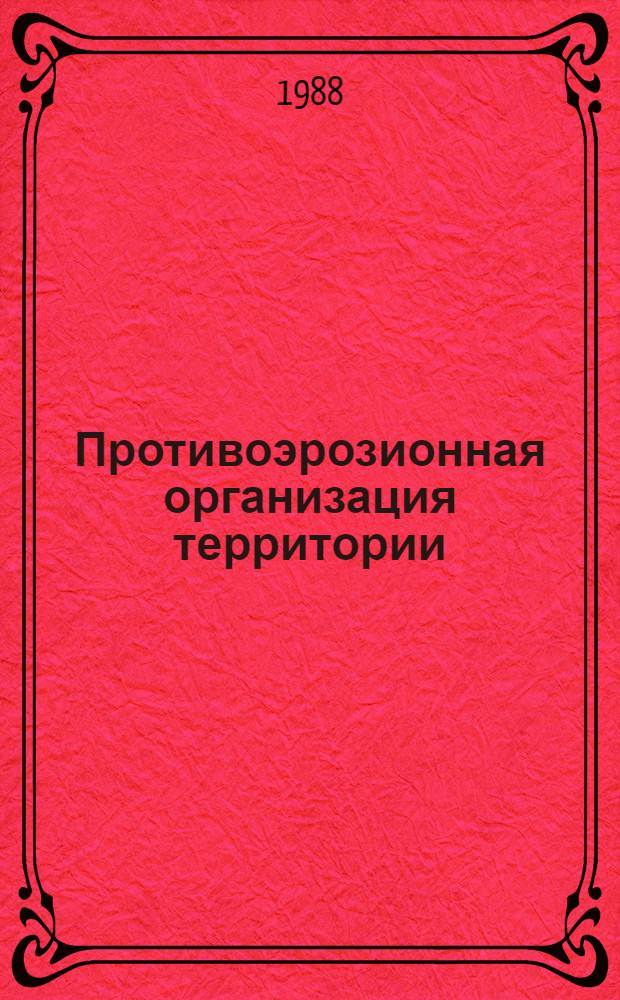 Противоэрозионная организация территории : Учеб. пособие для студентов землеустроит. отд-ний и фак. по спец. 3109 "Землеустройство"