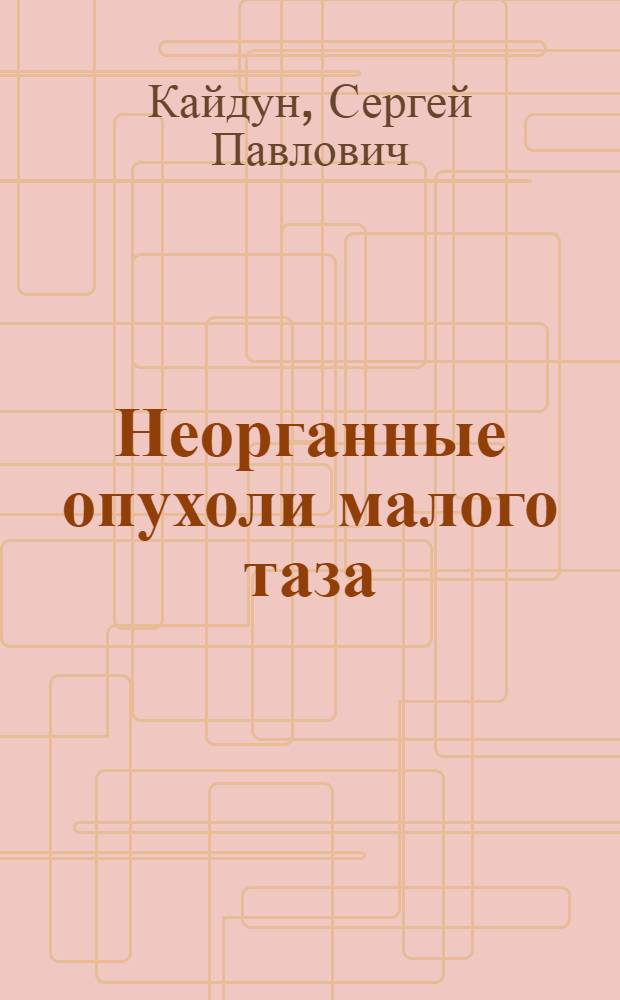 Неорганные опухоли малого таза : (Клиника, диагностика, лечение) : Автореф. дис. на соиск. учен. степ. канд. мед. наук : (14.00.27; 14.00.14)
