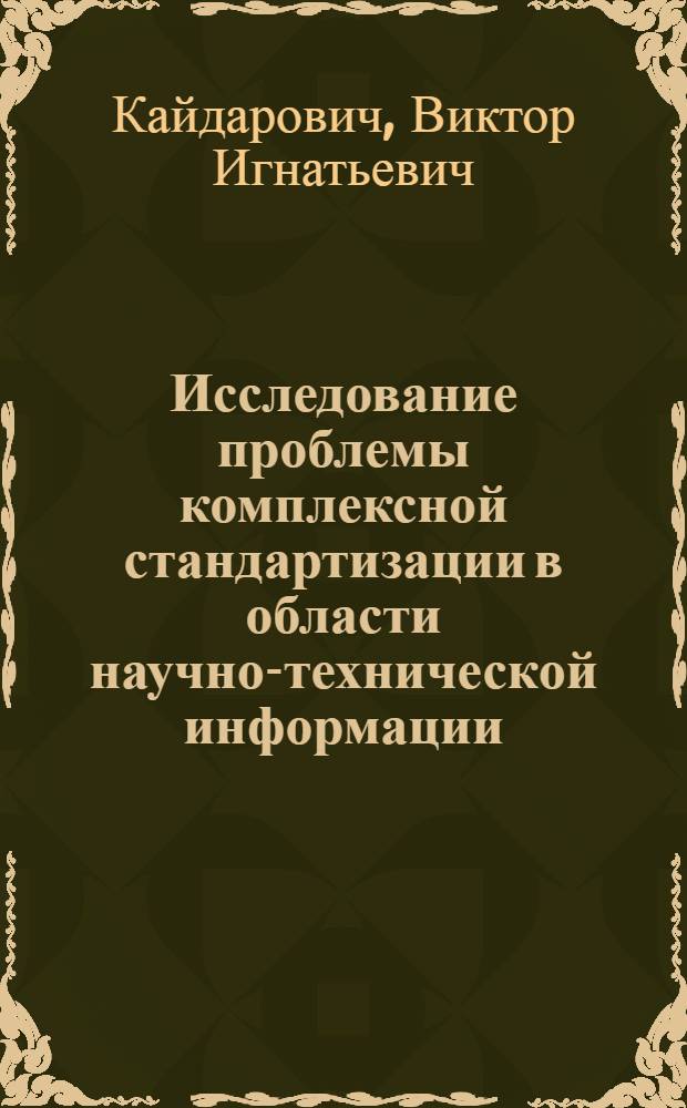Исследование проблемы комплексной стандартизации в области научно-технической информации : Автореф. дис. на соиск. учен. степ. канд. техн. наук : (05.25.01; 08.00.20)