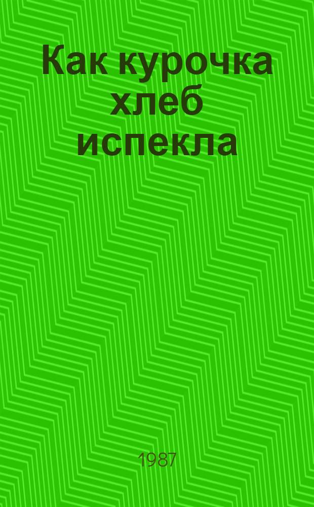 Как курочка хлеб испекла : Рус. нар. сказка : Книжка-картинка : Для дошк. возраста