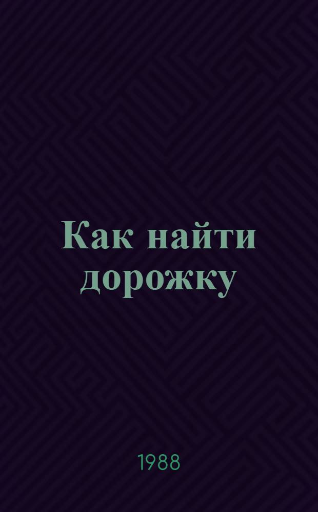 Как найти дорожку : Кн. о том, как ребятам научиться правильно ориентироваться в пространстве и во времени : Книжка-картинка : Для ст. дошк. и мл. шк. возраста : Сказка