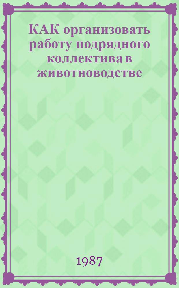 КАК организовать работу подрядного коллектива в животноводстве : (Рекомендации для бригадиров)