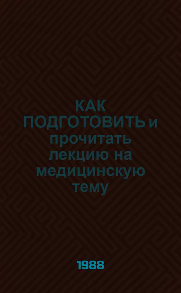 КАК ПОДГОТОВИТЬ и прочитать лекцию на медицинскую тему : (Метод. рекомендации в помощь лектору)