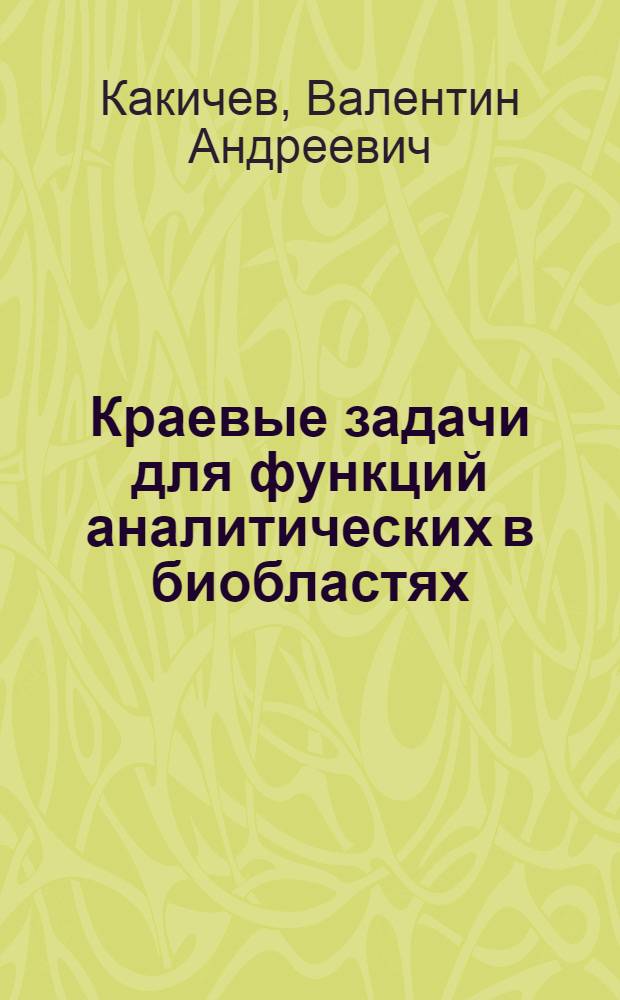 Краевые задачи для функций аналитических в биобластях : Автореф. дис. на соиск. учен. степ. д-ра физ.-мат. наук : (01.01.01)