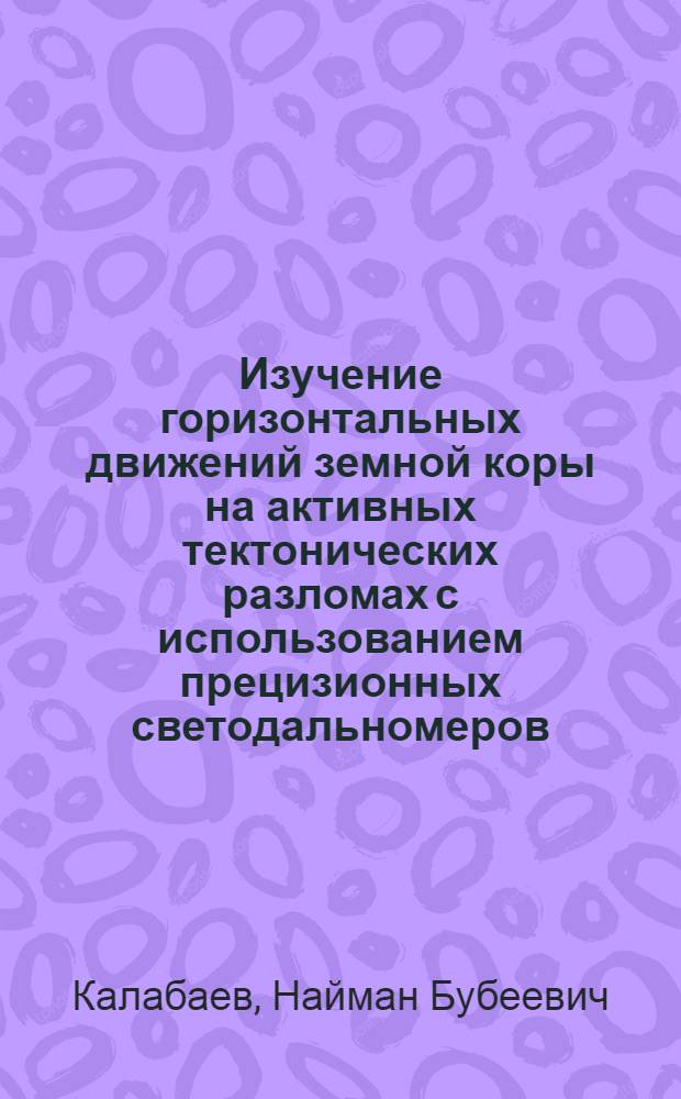 Изучение горизонтальных движений земной коры на активных тектонических разломах с использованием прецизионных светодальномеров : (На примере Алма-Ат. геодинам. полигона) : Автореф. дис. на соиск. учен. степ. канд. техн. наук : (05.24.01)