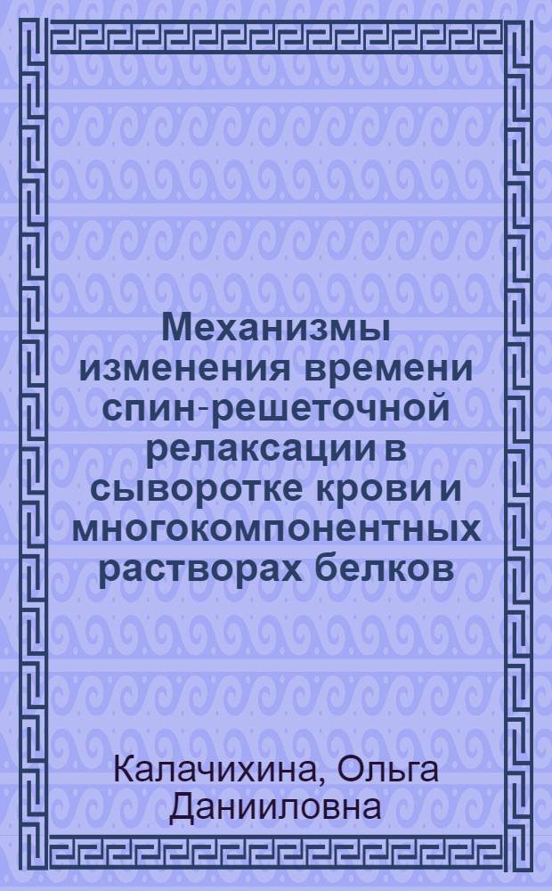 Механизмы изменения времени спин-решеточной релаксации в сыворотке крови и многокомпонентных растворах белков : Автореф. дис. на соиск. учен. степ. к. б. н