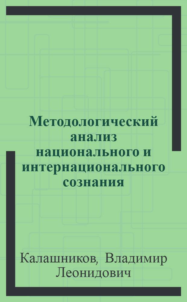 Методологический анализ национального и интернационального сознания: категории, структура, тенденции развития : Автореф. дис. на соиск. учен. степ. д-ра филос. наук : (09.00.01)