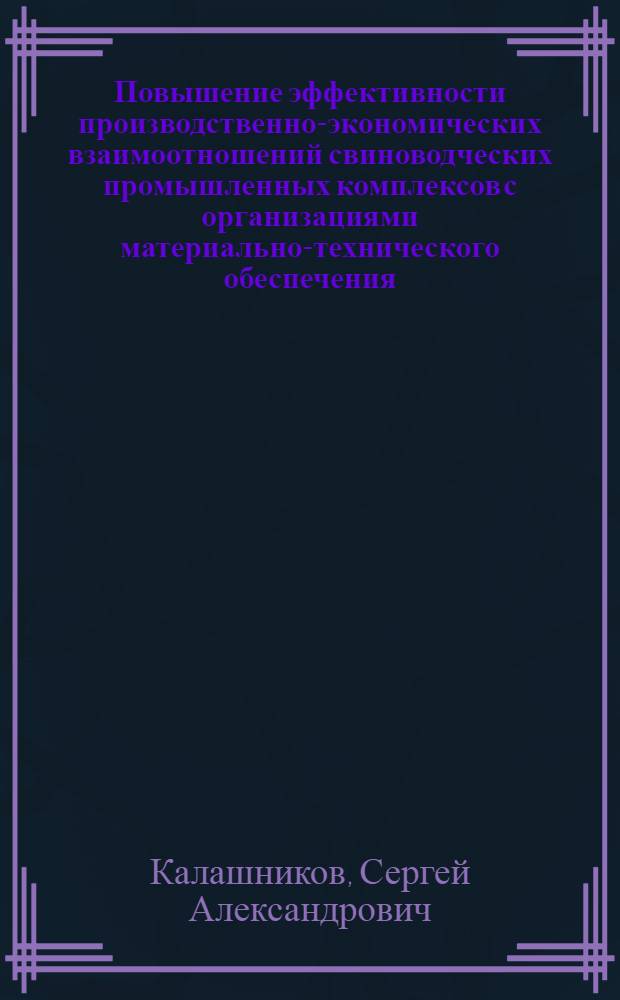 Повышение эффективности производственно-экономических взаимоотношений свиноводческих промышленных комплексов с организациями материально-технического обеспечения : (На прим. Рязан. обл.) : Автореф. дис. на соиск. учен. степ. канд. экон. наук : (08.00.22)