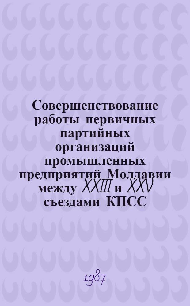 Совершенствование работы первичных партийных организаций промышленных предприятий Молдавии между XXIII и XXV съездами КПСС : Автореф. дис. на соиск. учен. степ. канд. ист. наук : (07.00.01)