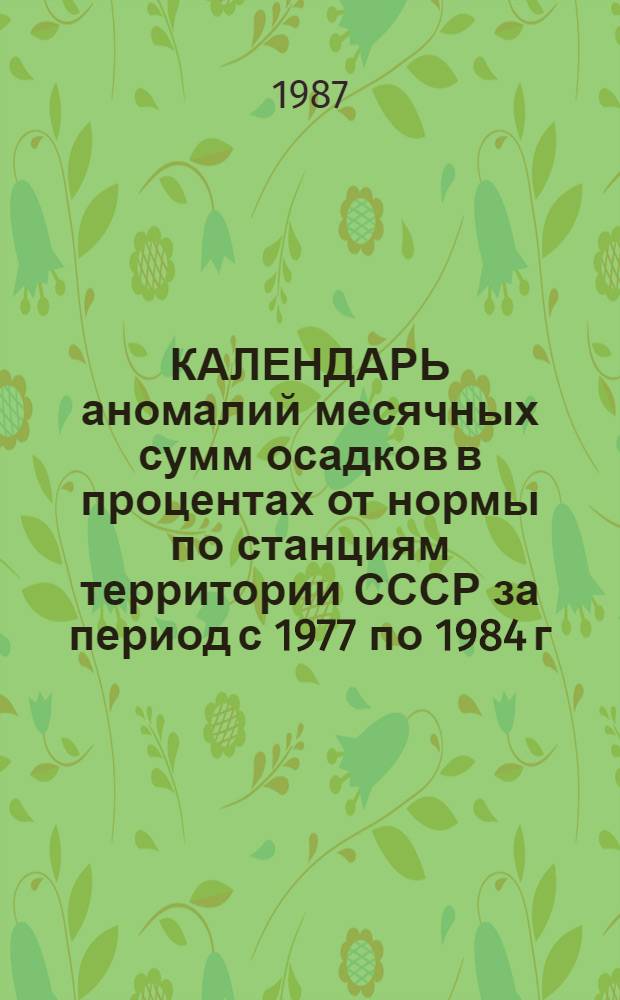 КАЛЕНДАРЬ аномалий месячных сумм осадков в процентах от нормы по станциям территории СССР за период с 1977 по 1984 г.