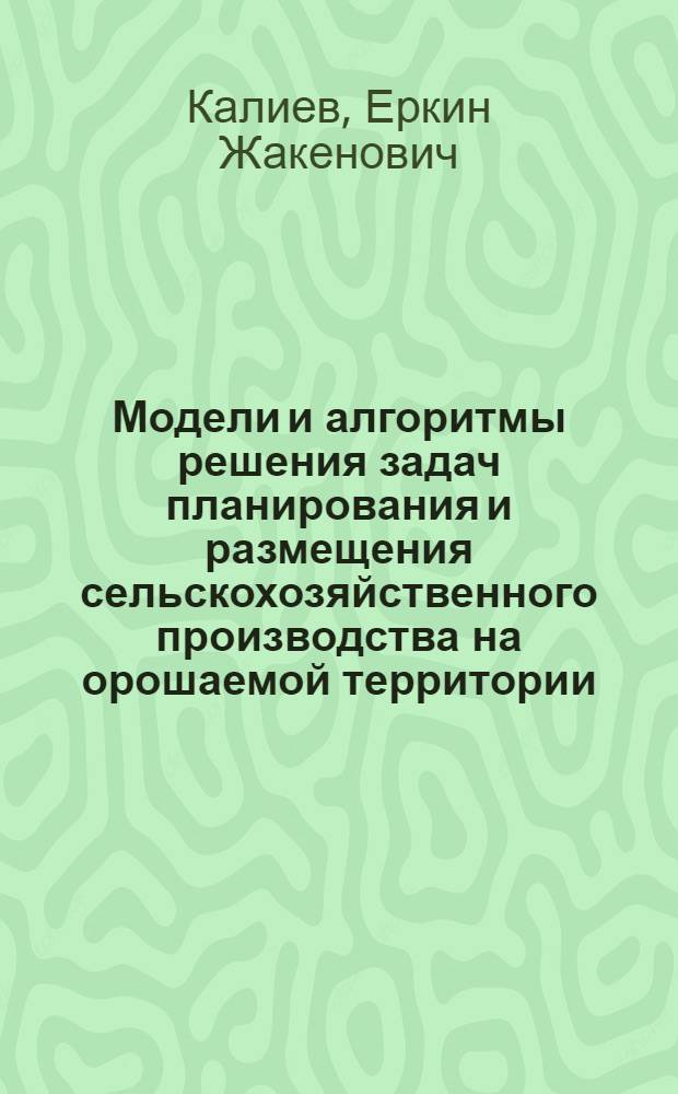 Модели и алгоритмы решения задач планирования и размещения сельскохозяйственного производства на орошаемой территории : Автореф. дис. на соиск. учен. степ. канд. физ.-мат. наук : (08.00.13)