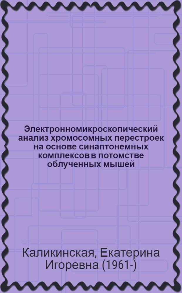 Электронномикроскопический анализ хромосомных перестроек на основе синаптонемных комплексов в потомстве облученных мышей : Автореф. дис. на соиск. учен. степ. канд. биол. наук : (03.00.15)