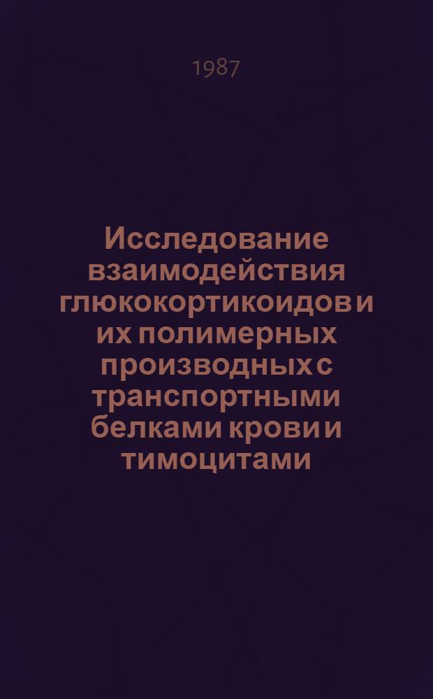 Исследование взаимодействия глюкокортикоидов и их полимерных производных с транспортными белками крови и тимоцитами : Автореф. дис. на соиск. учен. степ. канд. мед. наук : (14.00.25)