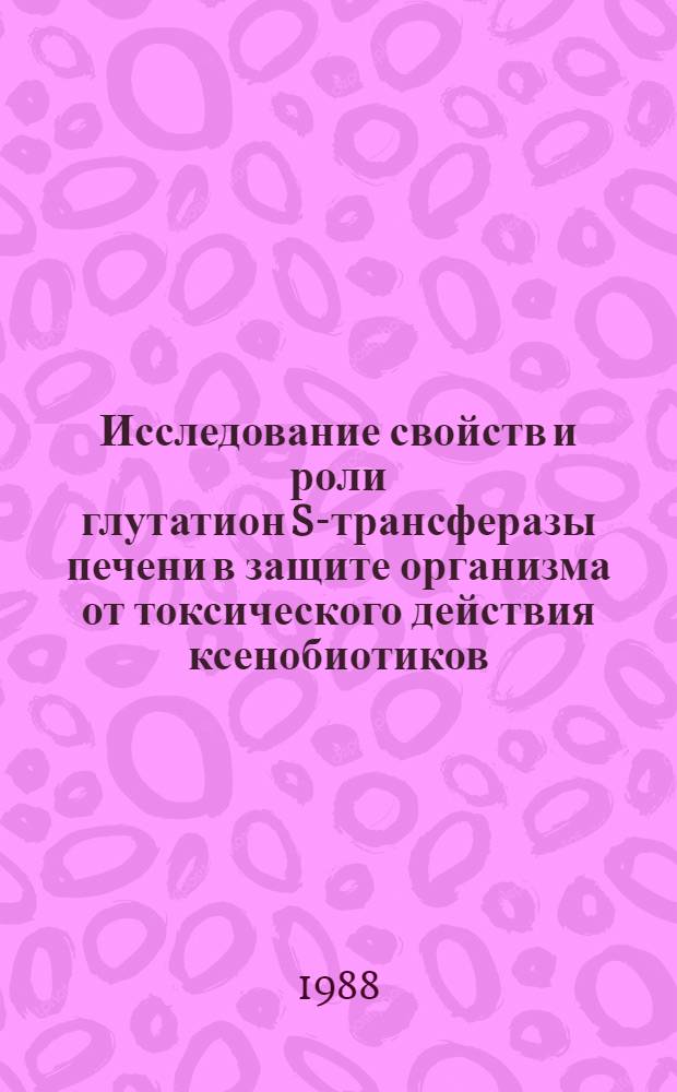 Исследование свойств и роли глутатион S-трансферазы печени в защите организма от токсического действия ксенобиотиков : Автореф. дис. на соиск. учен. степ. канд. биол. наук : (03.00.04)