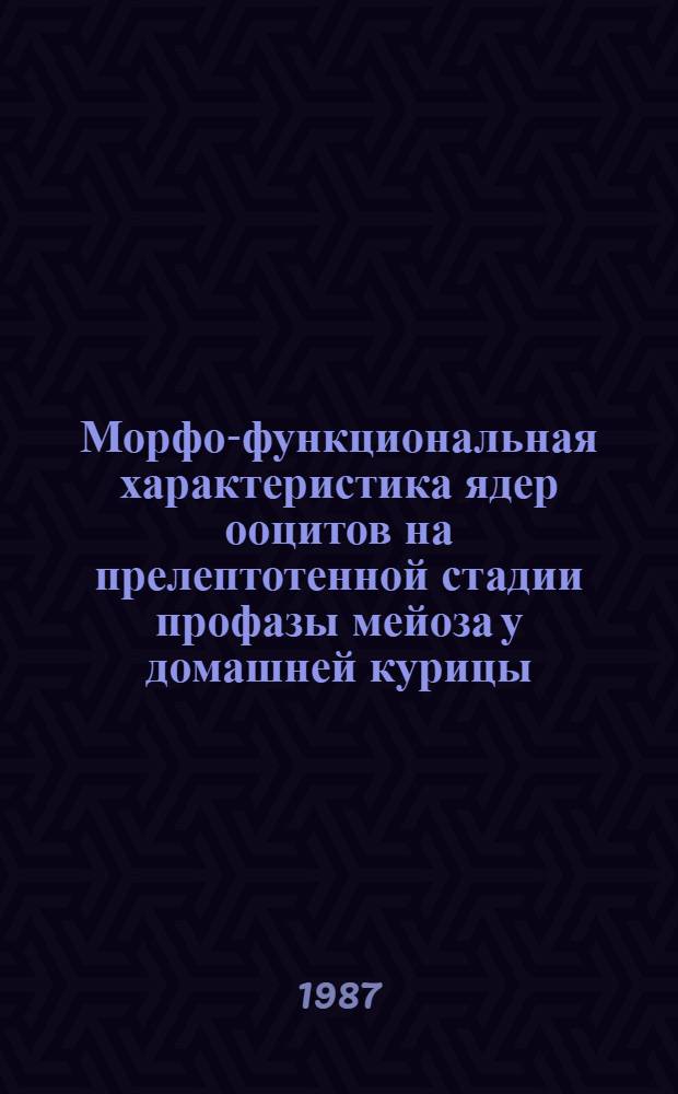 Морфо-функциональная характеристика ядер ооцитов на прелептотенной стадии профазы мейоза у домашней курицы : Автореф. дис. на соиск. учен. степ. канд. биол. наук : (03.00.11)